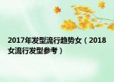 2017年发型流行趋势女（2018女流行发型参考）