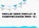伴娘怎么堵门:新郎进门伴娘怎么问（朋友结婚时伴娘们该如何堵门呢教你一招）