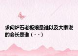 求问炉石老板娘是谁以及大家说的会长是谁（- -）