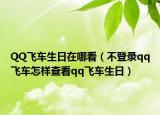 QQ飞车生日在哪看（不登录qq飞车怎样查看qq飞车生日）