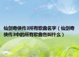 仙剑奇侠传3所有歌曲名字（仙剑奇侠传3中的所有歌曲各叫什么）