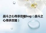 战斗之心传承攻略bug（战斗之心传承攻略）