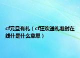cf元旦有礼（cf狂欢送礼准时在线什是什么意思）
