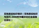 采购基础知识培训（采购基础知识与技巧 2006年中国劳动社会保障出版社）