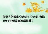 任贤齐的歌曲心太软（心太软 台湾1996年任贤齐演唱歌曲）