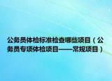 公务员体检标准检查哪些项目（公务员专项体检项目——常规项目）