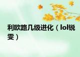 利欧路几级进化（lol锐雯）