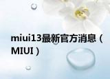miui13最新官方消息（MIUI）