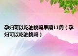孕妇可以吃油桃吗早期11周（孕妇可以吃油桃吗）