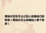 网易云音乐怎么让别人收藏自己的歌单（网易云怎么收藏别人整个歌单）
