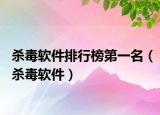 杀毒软件排行榜第一名（杀毒软件）