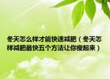 冬天怎么样才能快速减肥（冬天怎样减肥最快五个方法让你瘦起来）