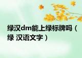绿汉dm能上绿标牌吗（绿 汉语文字）