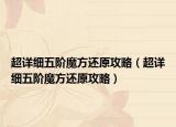 超详细五阶魔方还原攻略（超详细五阶魔方还原攻略）