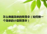 怎么做最简单的降落伞（如何做一个简单的小型降落伞）