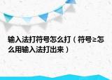 输入法打符号怎么打（符号≥怎么用输入法打出来）