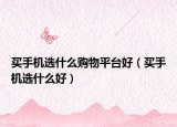 买手机选什么购物平台好（买手机选什么好）