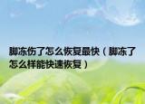脚冻伤了怎么恢复最快（脚冻了怎么样能快速恢复）