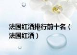 法国红酒排行前十名（法国红酒）