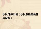 乐队排练设备（乐队演出需要什么设备）