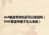 dnf被盗号材料还可以找回吗（DNF那盗号箱子怎么来的）