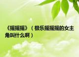 《摇摇摇》（极乐摇摇摇的女主角叫什么啊）