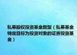 私募股权投资基金题型（私募基金 特定目标为投资对象的证券投资基金）