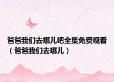 爸爸我们去哪儿吧全集免费观看（爸爸我们去哪儿）