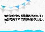 仙剑奇侠传98柔情版凤凰怎么打（仙剑奇侠传98柔情版秘籍怎么输入）