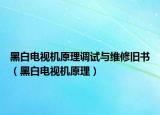 黑白电视机原理调试与维修旧书（黑白电视机原理）
