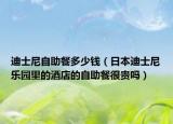 迪士尼自助餐多少钱（日本迪士尼乐园里的酒店的自助餐很贵吗）