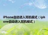 iPhone自动进入耳机模式（iphone自动进入耳机模式）