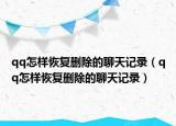 qq怎样恢复删除的聊天记录（qq怎样恢复删除的聊天记录）