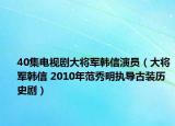 40集电视剧大将军韩信演员（大将军韩信 2010年范秀明执导古装历史剧）