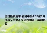 当日最新消息 彩民中奖4.39亿1分钟后又中954万 运气爆表一年利息数