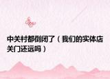 中关村都倒闭了（我们的实体店关门还远吗）