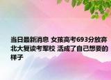 当日最新消息 女孩高考693分放弃北大复读考军校 活成了自己想要的样子