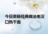 今日更新经典做法老汉口热干面