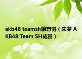 akb48 teamsh鎴愬憳（朱苓 AKB48 Team SH成员）
