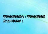亚洲电视新闻台（亚洲电视新闻及公共事务部）