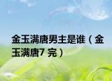 金玉满唐男主是谁（金玉满唐7 完）