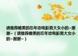 请推荐唯美的忘年恋电影男大女小的~谢谢~（请推荐唯美的忘年恋电影男大女小的~谢谢~）