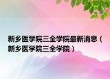 新乡医学院三全学院最新消息（新乡医学院三全学院）