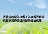 香菇炖鸡腿怎样做（怎么做香菇炖鸡腿家常香菇炖鸡腿的做法优质）