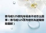 雅马哈125摩托车码表不动怎么回事（雅马哈125系列摩托车故障排除图解）