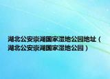 湖北公安崇湖国家湿地公园地址（湖北公安崇湖国家湿地公园）