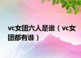 vc女团六人是谁（vc女团都有谁）