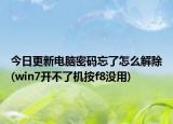 今日更新电脑密码忘了怎么解除(win7开不了机按f8没用)