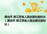 唐治平 原江苏省人民出版社副社长（唐治平 原江苏省人民出版社副社长）