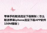 苹果手机取消流量下载限制（怎么取消苹果iphone流量下载APP软件150M限制）